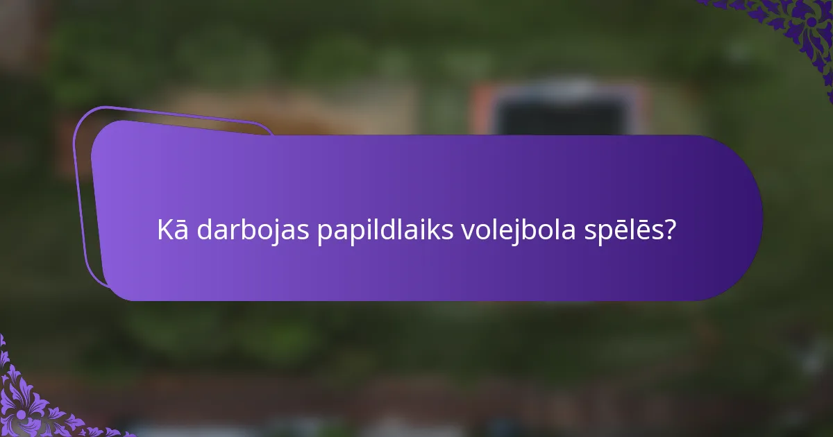 Kā darbojas papildlaiks volejbola spēlēs?