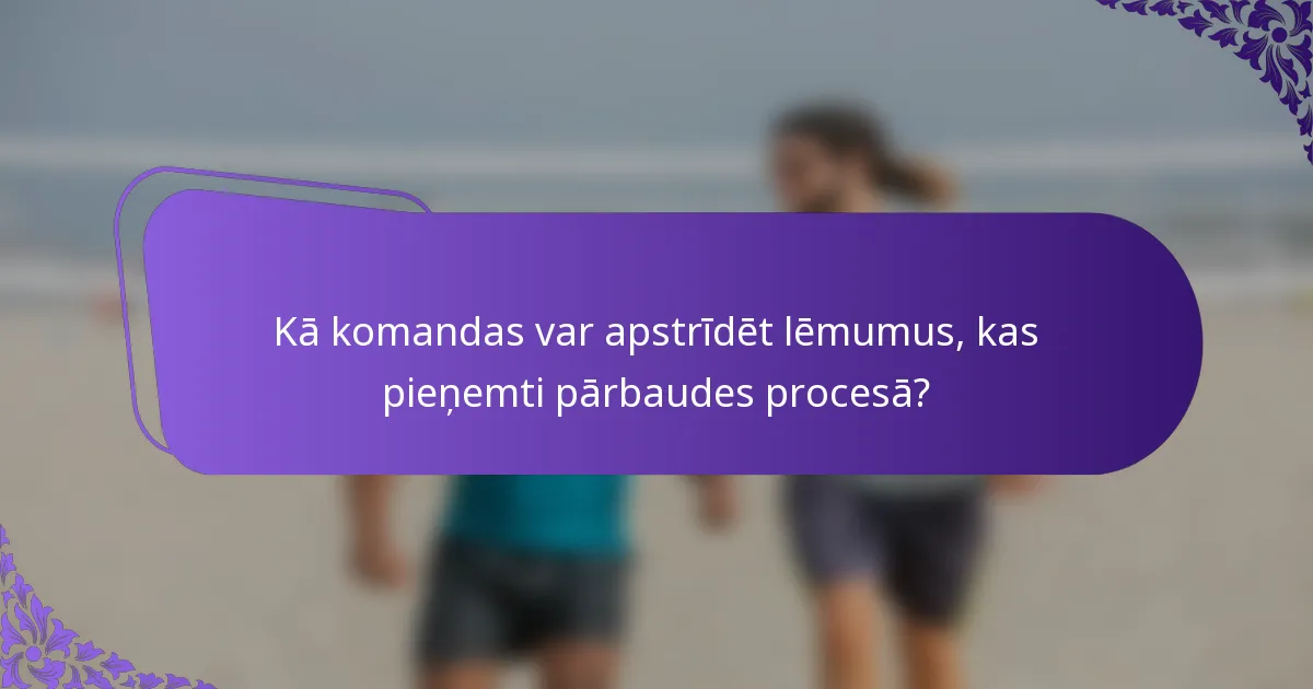 Kā komandas var apstrīdēt lēmumus, kas pieņemti pārbaudes procesā?