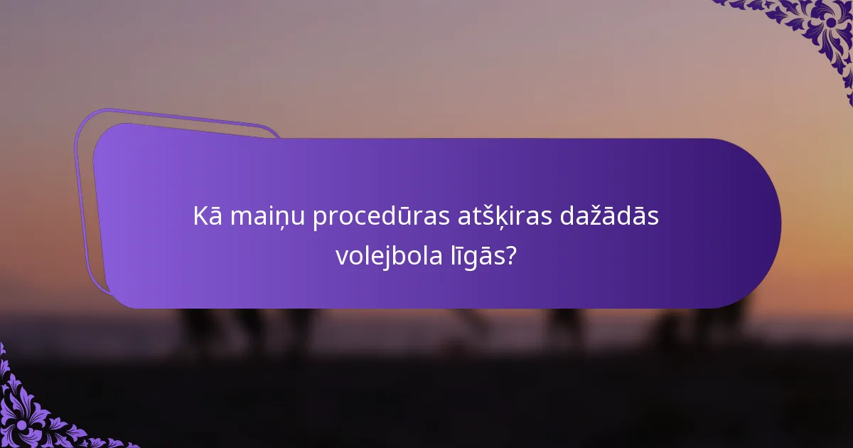Kā maiņu procedūras atšķiras dažādās volejbola līgās?