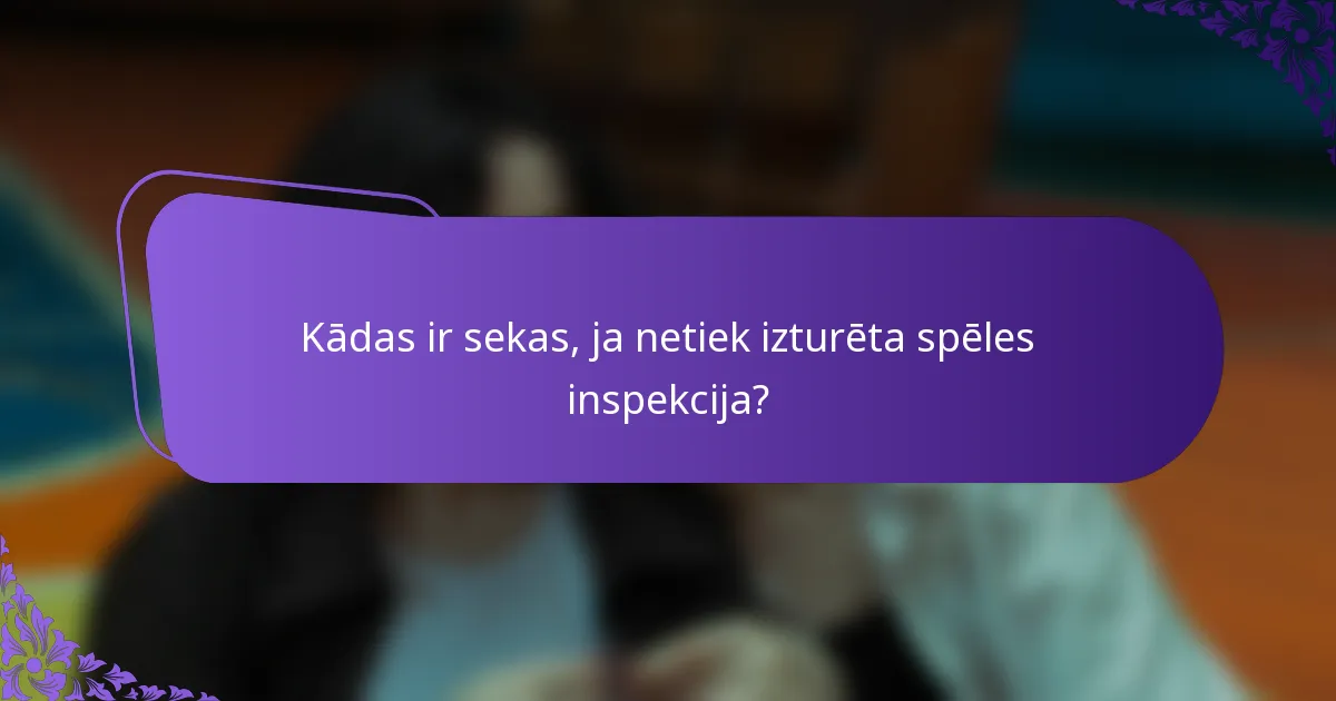 Kādas ir sekas, ja netiek izturēta spēles inspekcija?