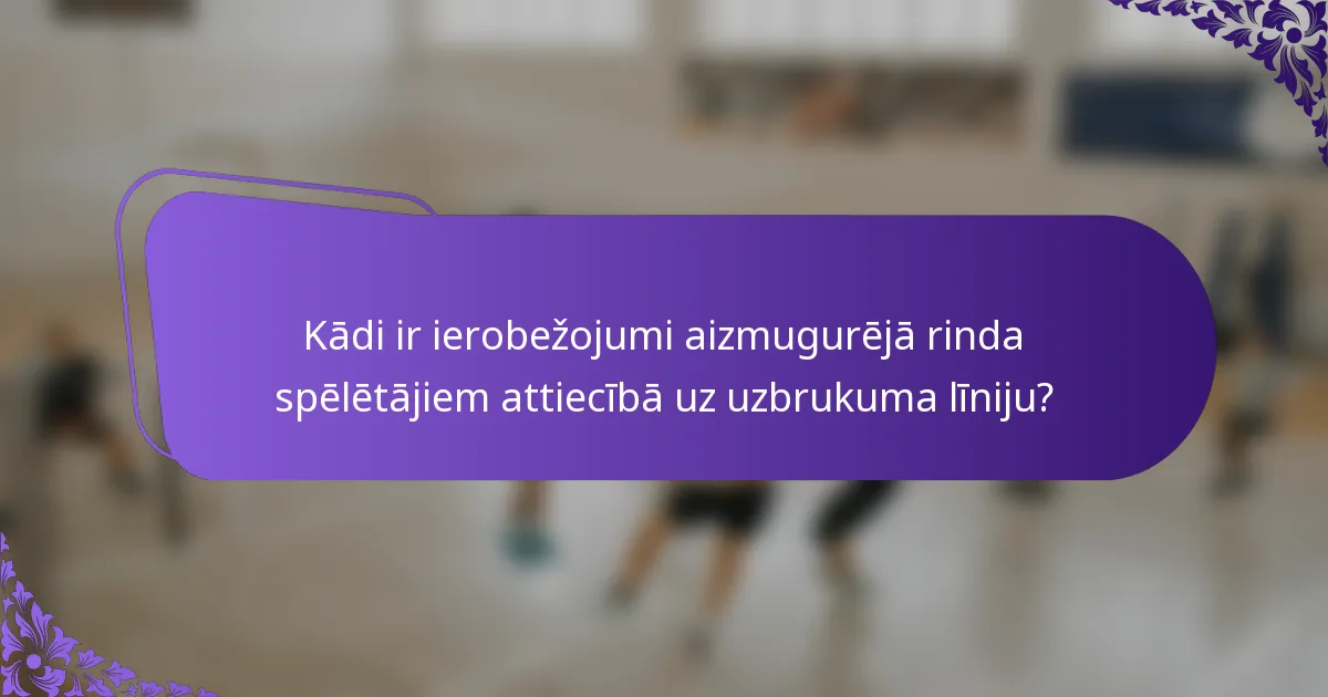 Kādi ir ierobežojumi aizmugurējā rinda spēlētājiem attiecībā uz uzbrukuma līniju?