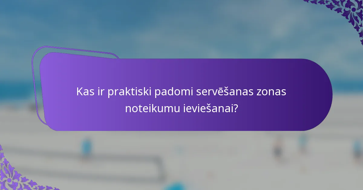 Kas ir praktiski padomi servēšanas zonas noteikumu ieviešanai?